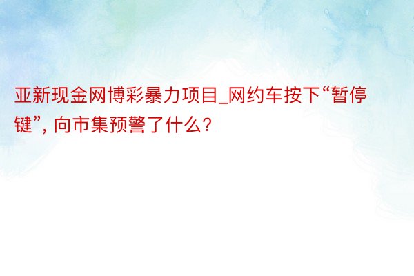 亚新现金网博彩暴力项目_网约车按下“暂停键”， 向市集预警了什么?