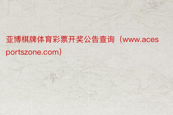 亚博棋牌体育彩票开奖公告查询（www.acesportszone.com）