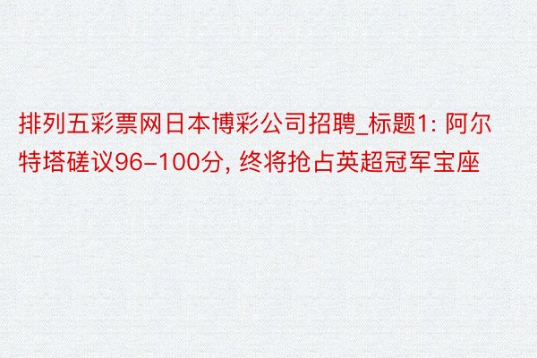 排列五彩票网日本博彩公司招聘_标题1: 阿尔特塔磋议96-100分, 终将抢占英超冠军宝座