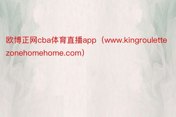 欧博正网cba体育直播app（www.kingroulettezonehomehome.com）