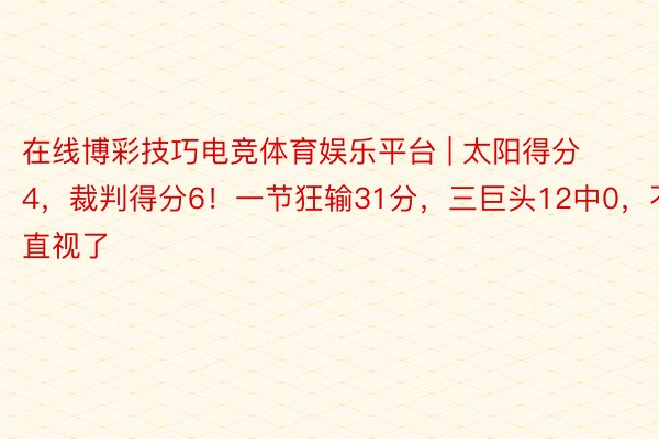 在线博彩技巧电竞体育娱乐平台 | 太阳得分4，裁判得分6！一节狂输31分，三巨头12中0，不忍直视了