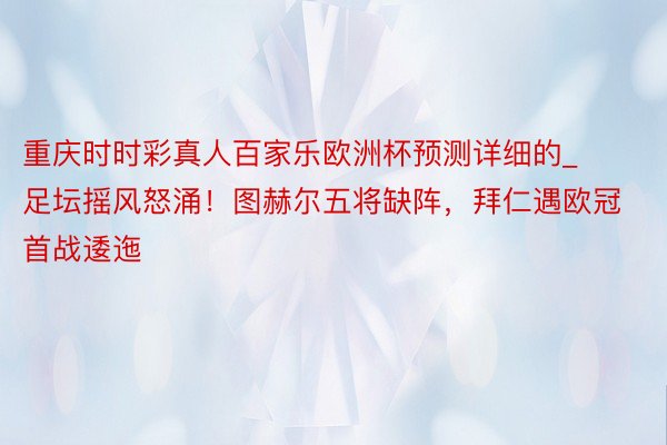 重庆时时彩真人百家乐欧洲杯预测详细的_足坛摇风怒涌！图赫尔五将缺阵，拜仁遇欧冠首战逶迤