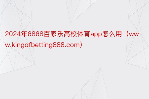 2024年6868百家乐高校体育app怎么用（www.kingofbetting888.com）