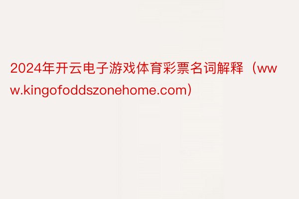 2024年开云电子游戏体育彩票名词解释（www.kingofoddszonehome.com）