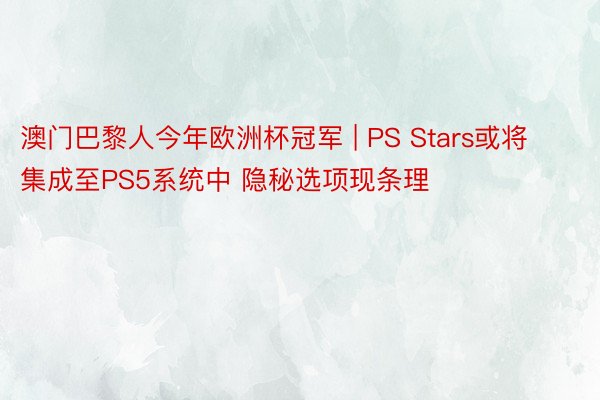 澳门巴黎人今年欧洲杯冠军 | PS Stars或将集成至PS5系统中 隐秘选项现条理