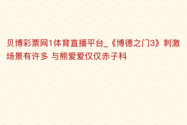 贝博彩票网1体育直播平台_《博德之门3》刺激场景有许多 与熊爱爱仅仅赤子科