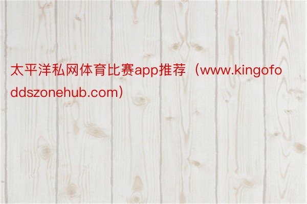 太平洋私网体育比赛app推荐（www.kingofoddszonehub.com）