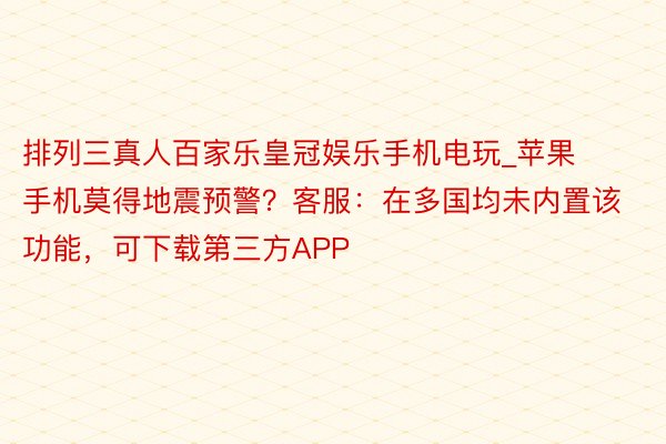 排列三真人百家乐皇冠娱乐手机电玩_苹果手机莫得地震预警？客服：在多国均未内置该功能，可下载第三方APP