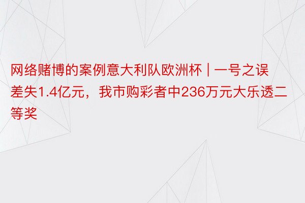 网络赌博的案例意大利队欧洲杯 | 一号之误差失1.4亿元，我市购彩者中236万元大乐透二等奖