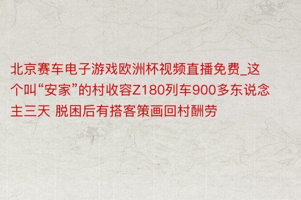 北京赛车电子游戏欧洲杯视频直播免费_这个叫“安家”的村收容Z180列车900多东说念主三天 脱困后有搭客策画回村酬劳