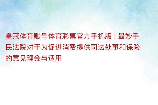 皇冠体育账号体育彩票官方手机版 | 最妙手民法院对于为促进消费提供司法处事和保险的意见理会与适用