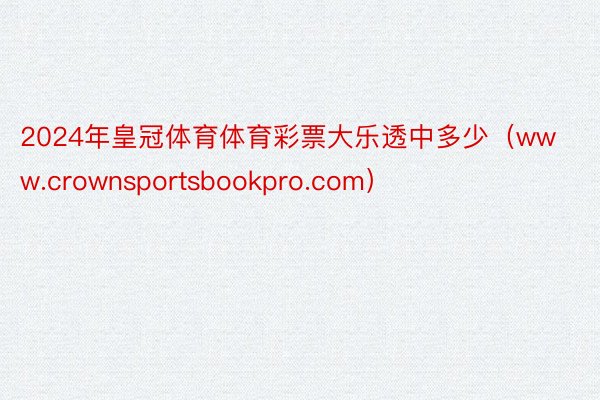 2024年皇冠体育体育彩票大乐透中多少（www.crownsportsbookpro.com）