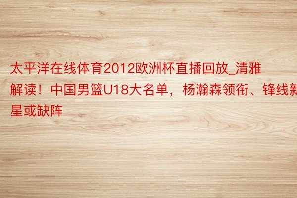 太平洋在线体育2012欧洲杯直播回放_清雅解读！中国男篮U18大名单，杨瀚森领衔、锋线新星或缺阵