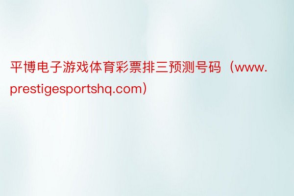 平博电子游戏体育彩票排三预测号码(www.prestigesportshq.com)