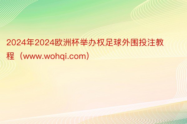 2024年2024欧洲杯举办权足球外围投注教程（www.wohqi.com）